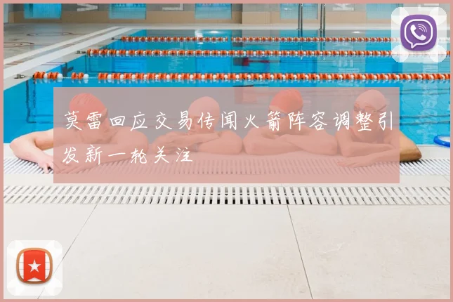 莫雷回应交易传闻火箭阵容调整引发新一轮关注