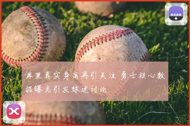 库里真实身高再引关注 勇士核心数据曝光引发球迷讨论