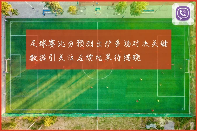 足球赛比分预测出炉多场对决关键数据引关注后续结果待揭晓