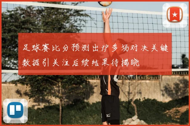 足球赛比分预测出炉多场对决关键数据引关注后续结果待揭晓