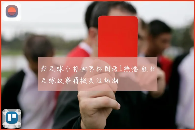 新足球小将世界杯国语1热播 经典足球故事再掀关注热潮