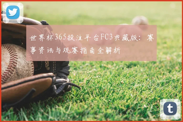 世界杯365投注平台FC3典藏版:赛事资讯与观赛指南全解析