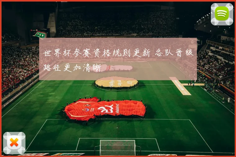 世界杯参赛资格规则更新 各队晋级路径更加清晰