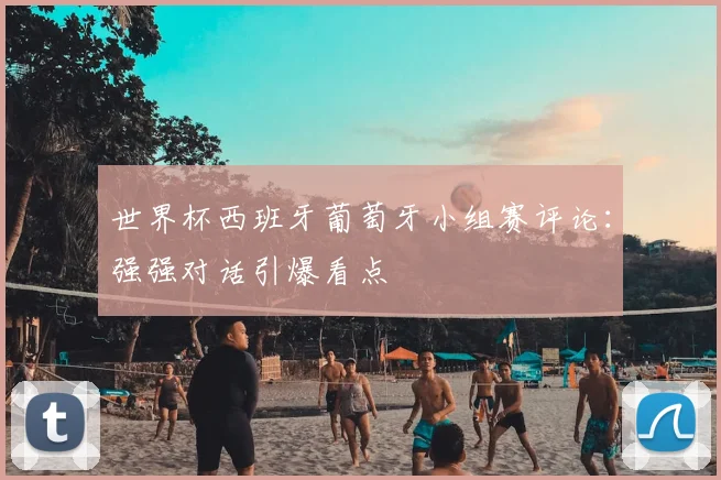 世界杯西班牙葡萄牙小组赛评论：强强对话引爆看点