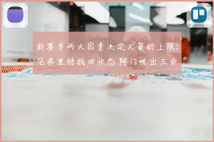 新赛季两大因素决定火箭的上限：范弗里特找回状态 阿门练出三分