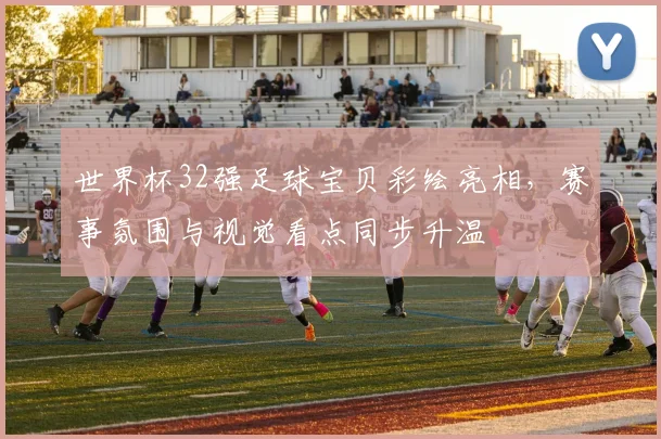 世界杯32强足球宝贝彩绘亮相，赛事氛围与视觉看点同步升温