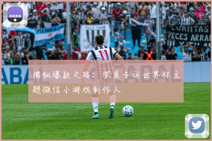 揭秘爆款之路：深度专访世界杯主题微信小游戏制作人