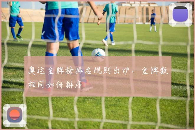 奥运金牌榜排名规则出炉，金牌数相同如何排序
