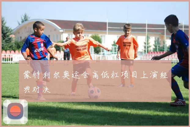 蒙特利尔奥运会高低杠项目上演经典对决