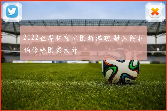 2022世界杯官方图标揭晓 融入阿拉伯传统图案设计