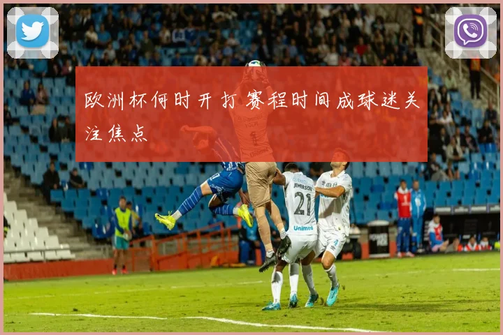 欧洲杯何时开打 赛程时间成球迷关注焦点
